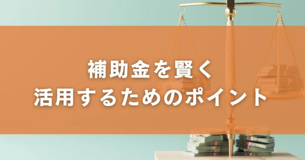 補助金を賢く活用するためのポイント