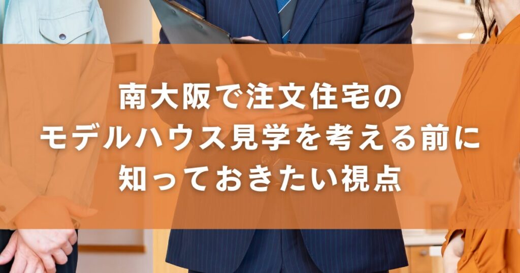 南大阪で注文住宅のモデルハウス見学を考える前に知っておきたい視点