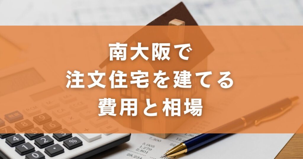 南大阪で注文住宅を建てる費用と相場