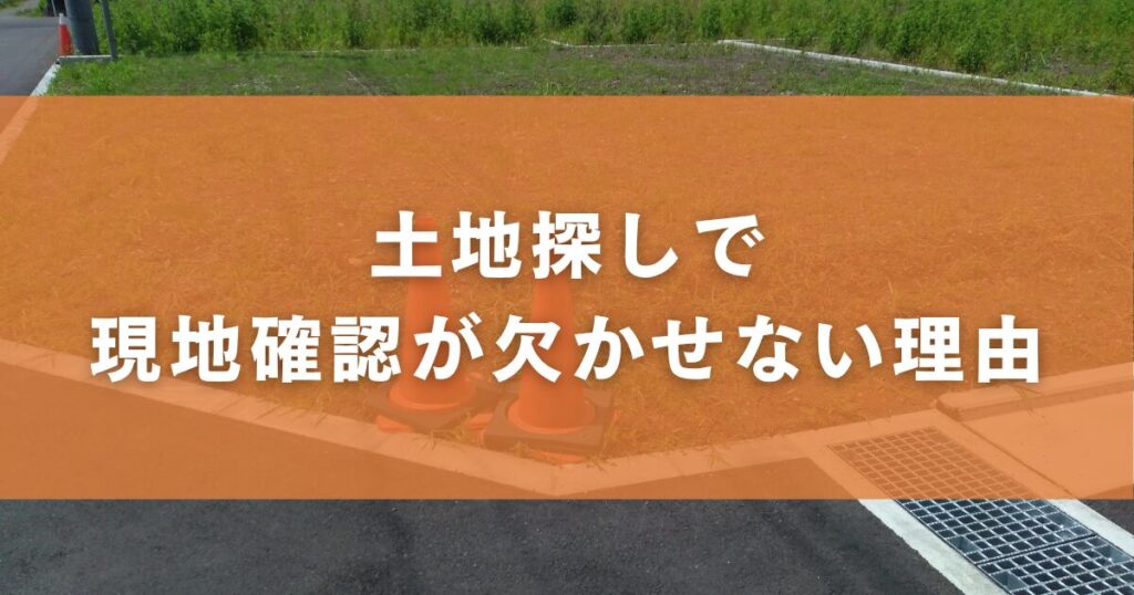 土地探しで現地確認が欠かせない理由