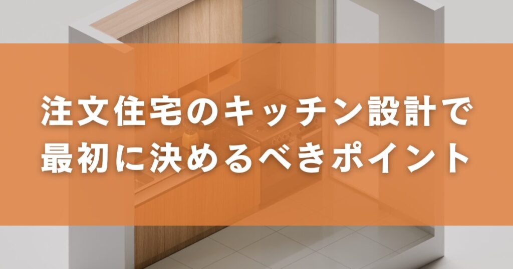 注文住宅のキッチン設計で最初に決めるべきポイント