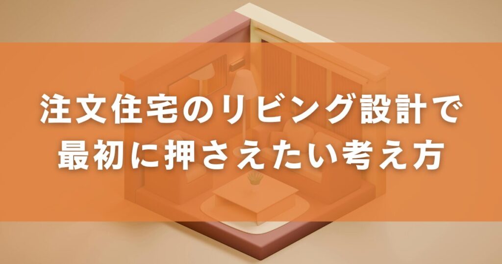 注文住宅のリビング設計で最初に押さえたい考え方