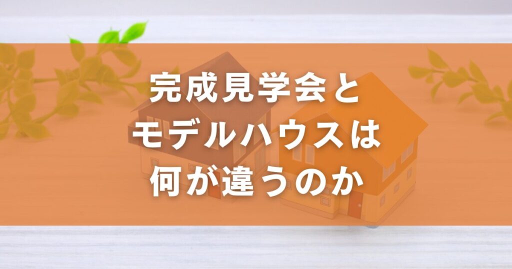 完成見学会とモデルハウスは何が違うのか