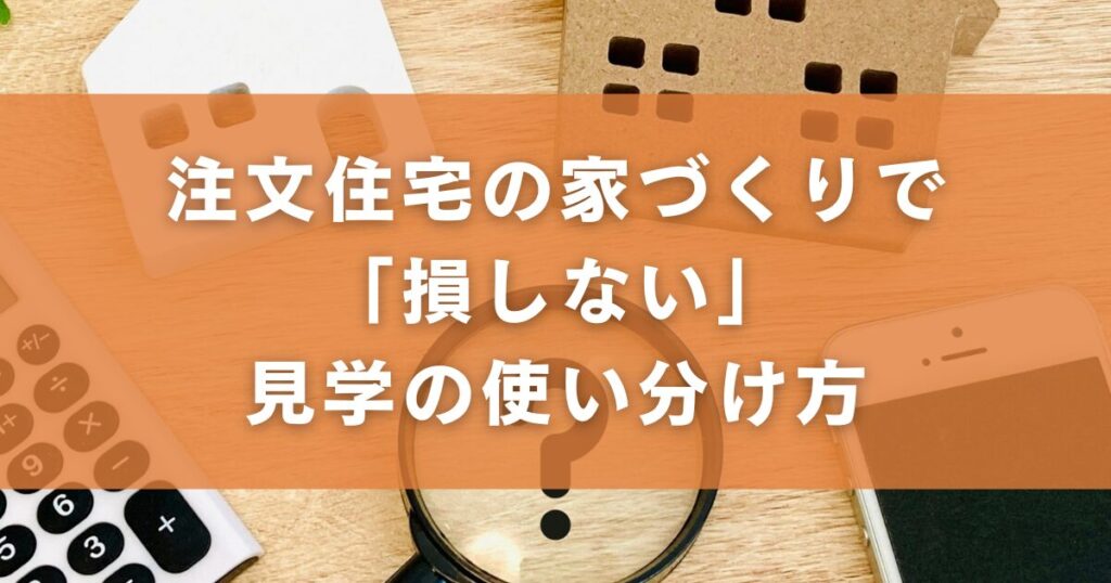 注文住宅の家づくりで「損しない」見学の使い分け方