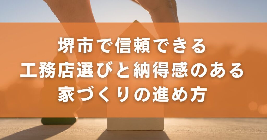 堺市で信頼できる工務店選びと納得感のある家づくりの進め方