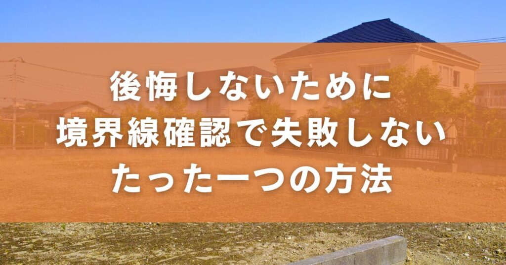 後悔しないために｜境界線確認で失敗しないたった一つの方法