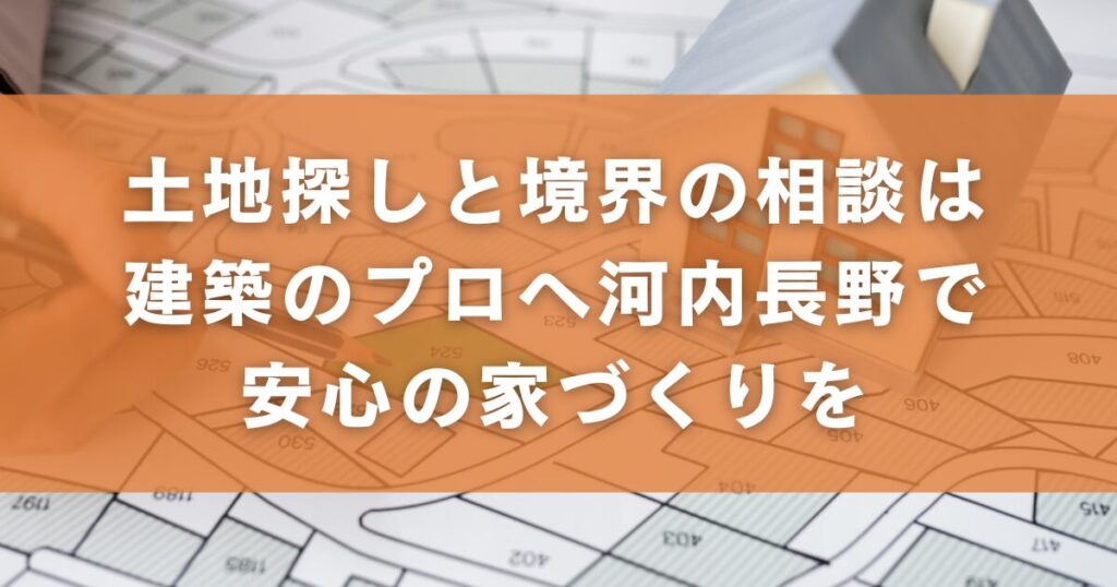 土地探しと境界の相談は建築のプロへ|河内長野で安心の家づくりを