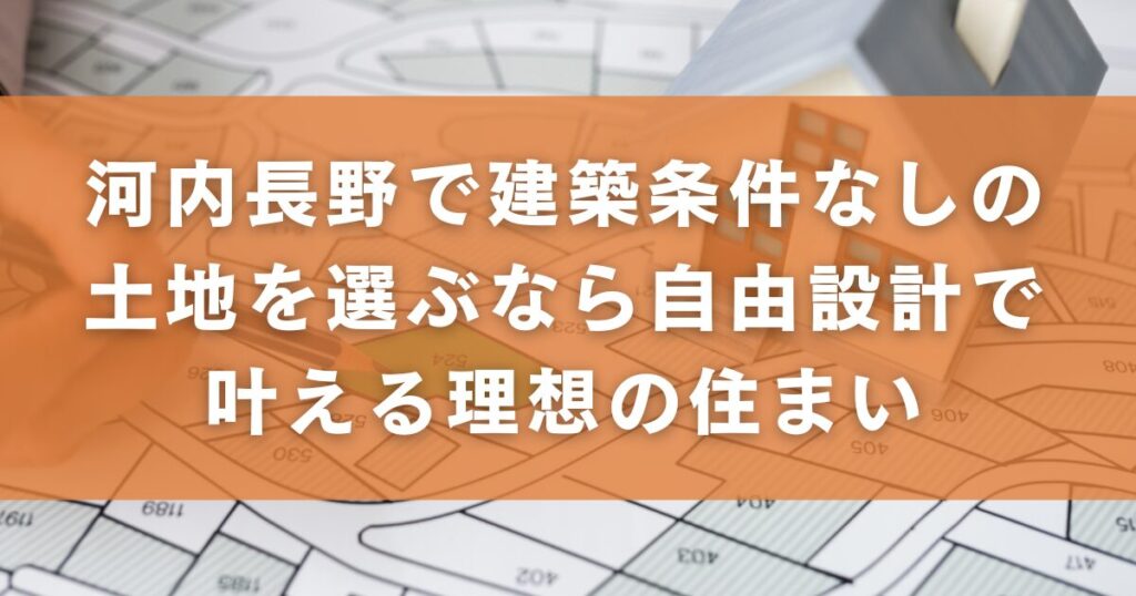 河内長野で建築条件なしの土地を選ぶなら｜自由設計で叶える理想の住まい