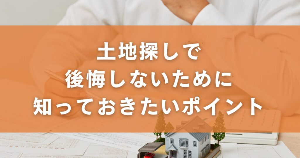 土地探しで後悔しないために知っておきたいポイント