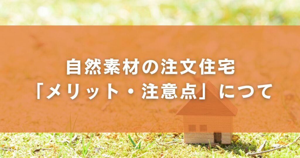 自然素材の注文住宅「メリット・注意点」について
