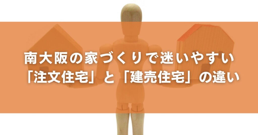 南大阪の家づくりで迷いやすい「注文住宅」と「建売住宅」の違い