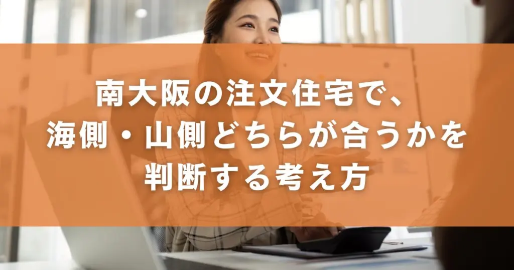南大阪で注文住宅を考えるとき、海側と山側で迷いやすい理由