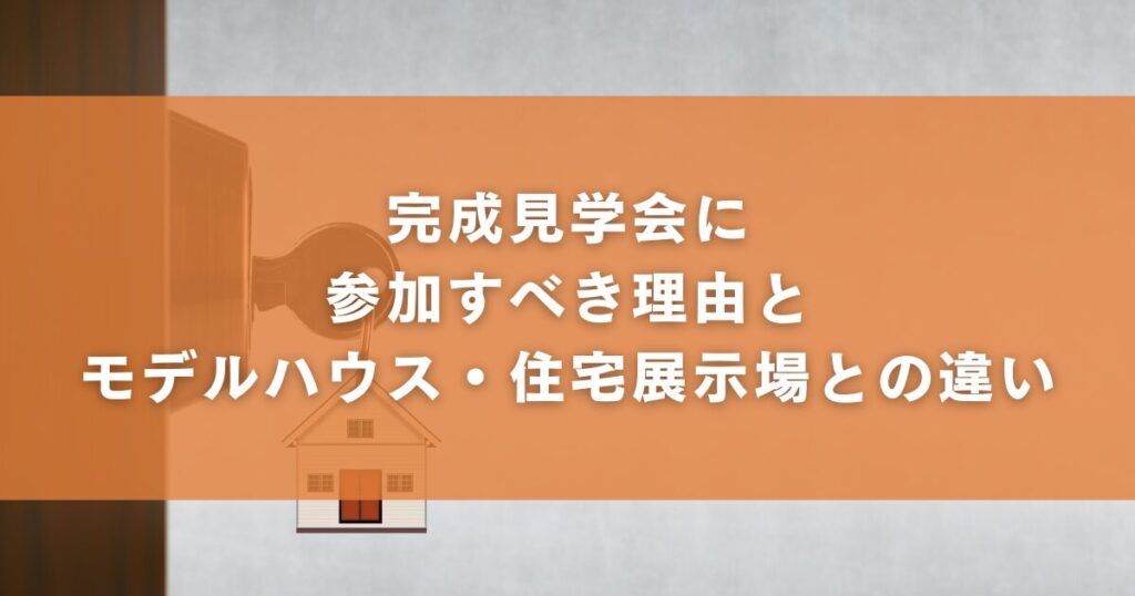 完成見学会に参加すべき理由とモデルハウス・住宅展示場との違い