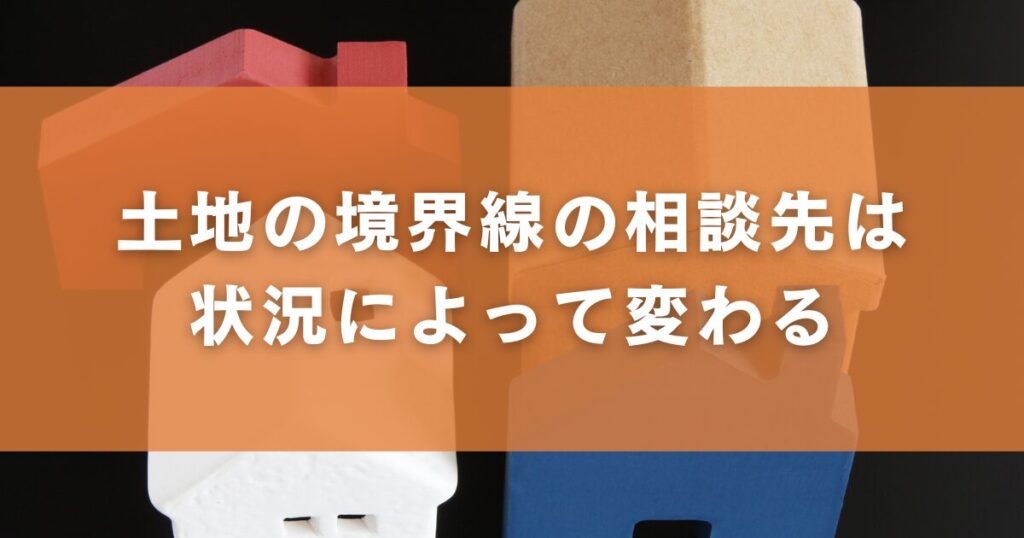 土地の境界線の相談先は状況によって変わる