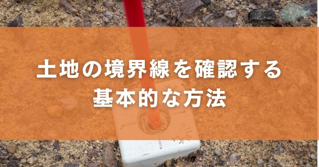 土地の境界線を確認する基本的な方法