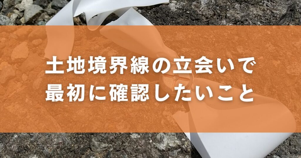 土地境界線の立会いで最初に確認したいこと